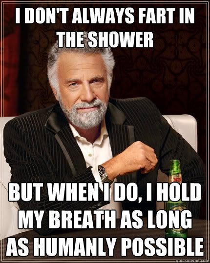 I Don't always fart in the shower But when i do, I hold my breath as long as humanly possible - I Don't always fart in the shower But when i do, I hold my breath as long as humanly possible  The Most Interesting Man In The World