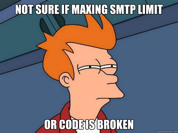 Not sure if maxing SMTP limit Or code is broken  Futurama Fry