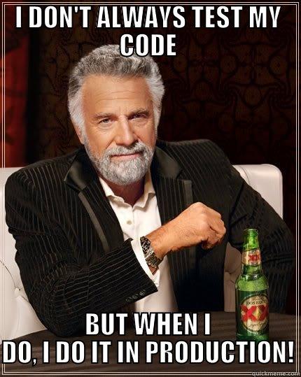 THE MOST INTERESTING PROGRAMMER IN THE WORLD SAYS: - I DON'T ALWAYS TEST MY CODE BUT WHEN I DO, I DO IT IN PRODUCTION! The Most Interesting Man In The World