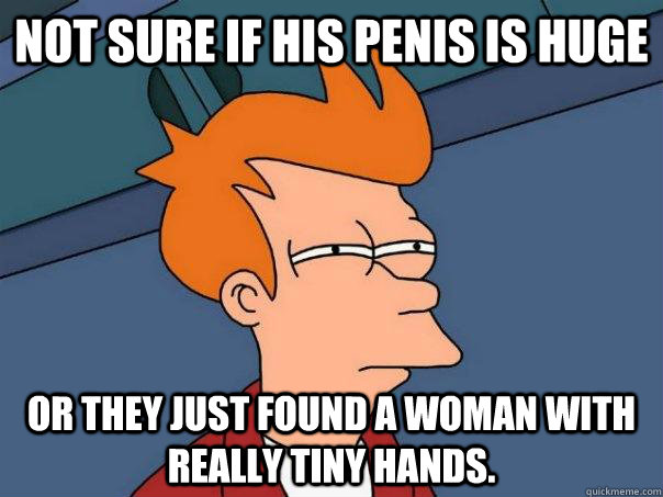 Not sure if HIS PENIS IS HUGE OR THEY JUST FOUND A WOMAN WITH REALLY TINY HANDS. - Not sure if HIS PENIS IS HUGE OR THEY JUST FOUND A WOMAN WITH REALLY TINY HANDS.  Futurama Fry