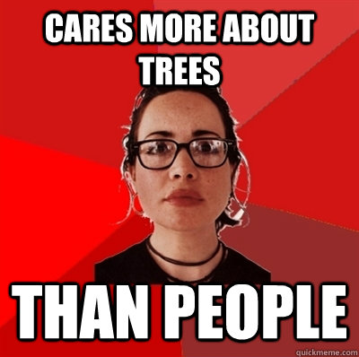 Cares more about trees Than people  Liberal Douche Garofalo