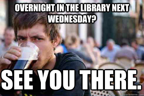 overnight in the library next wednesday? see you there.  Lazy College Senior