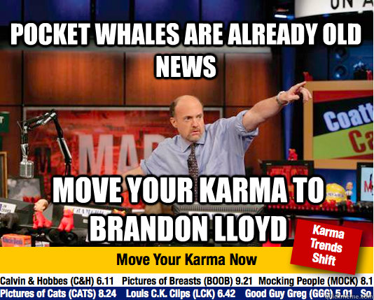 Pocket Whales are already old news move your karma to brandon lloyd - Pocket Whales are already old news move your karma to brandon lloyd  Mad Karma with Jim Cramer