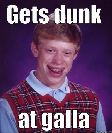 GETS DUNK AT GALLA Bad Luck Brian