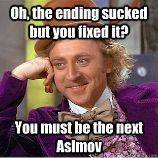 Oh, the ending sucked but you fixed it? You must be the next Asimov  Creepy Wonka