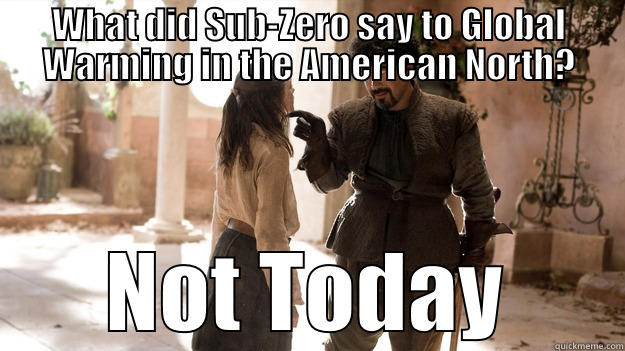 WHAT DID SUB-ZERO SAY TO GLOBAL WARMING IN THE AMERICAN NORTH? NOT TODAY Arya not today