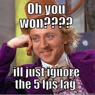Oh you beat me? - OH YOU WON???? ILL JUST IGNORE THE 5 FPS LAG  Condescending Wonka