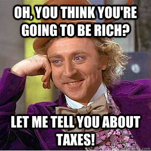 Oh, you think you're going to be rich? Let me tell you about taxes!  Condescending Wonka