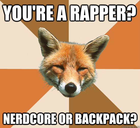 You're a rapper? Nerdcore or Backpack?  Condescending Fox