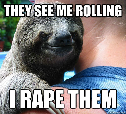 they see me rolling I rape them
  Suspiciously Evil Sloth