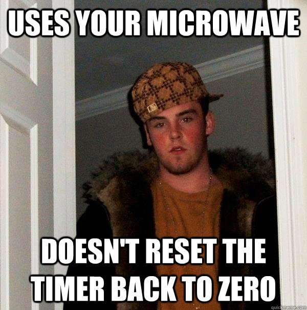 Uses your microwave doesn't reset the timer back to zero   Scumbag Steve