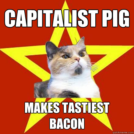 CAPITALIST PIG MAKES TASTIEST
BACON  Lenin Cat