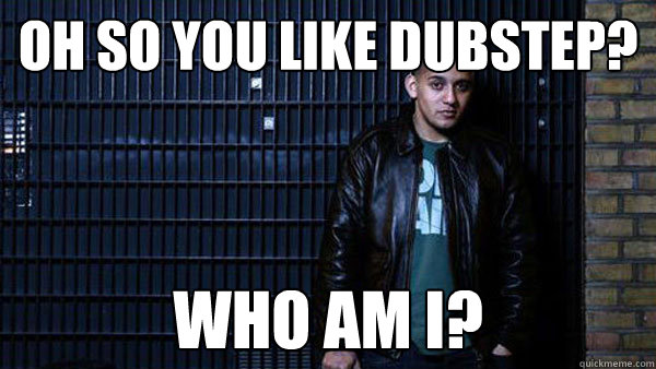 Oh so you like dubstep? who am i? - Oh so you like dubstep? who am i?  Misc