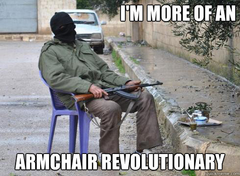 Armchair Revolutionary I'm more of an - Armchair Revolutionary I'm more of an  Lazy Rebel