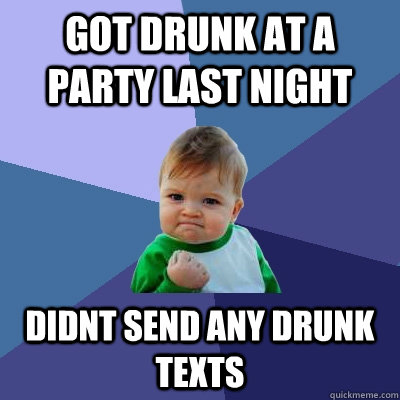 Got drunk at a party last night Didnt send any drunk texts  Success Kid