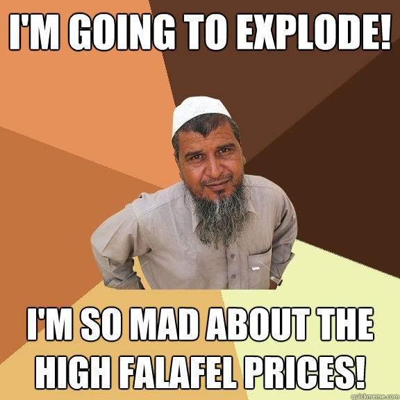 I'm going to explode! I'm so mad about the high falafel prices! - I'm going to explode! I'm so mad about the high falafel prices!  Ordinary Muslim Man