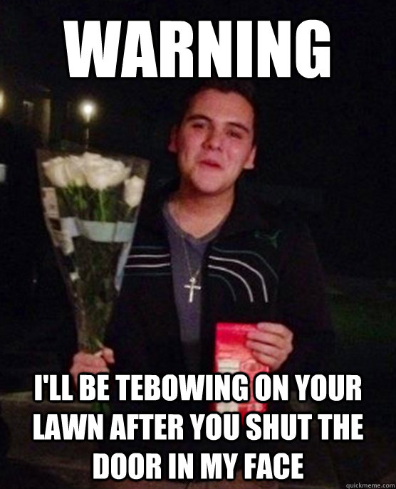 Warning I'll be Tebowing on your lawn after you shut the door in my face  Friendzone Johnny