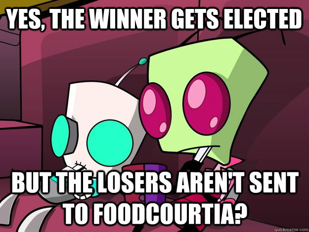 Yes, the winner gets elected But the losers aren't sent to Foodcourtia?  Confused Invader Zim