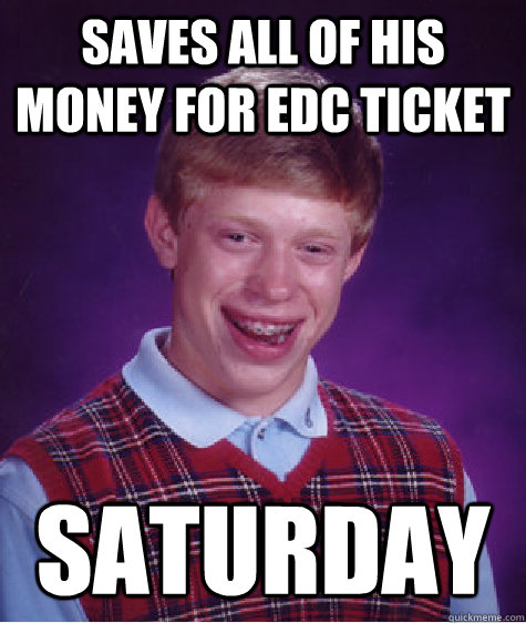 Saves all of his money for EDC ticket Saturday - Saves all of his money for EDC ticket Saturday  Bad Luck Brian