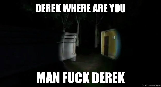 Derek Where are you man fuck derek - Derek Where are you man fuck derek  Misc