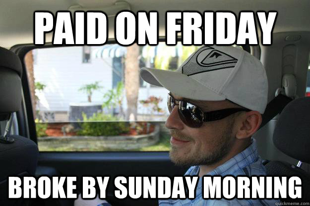 paid on friday broke by sunday morning  