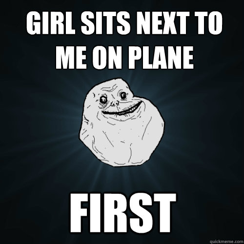 girl sits next to me on plane first  Forever Alone