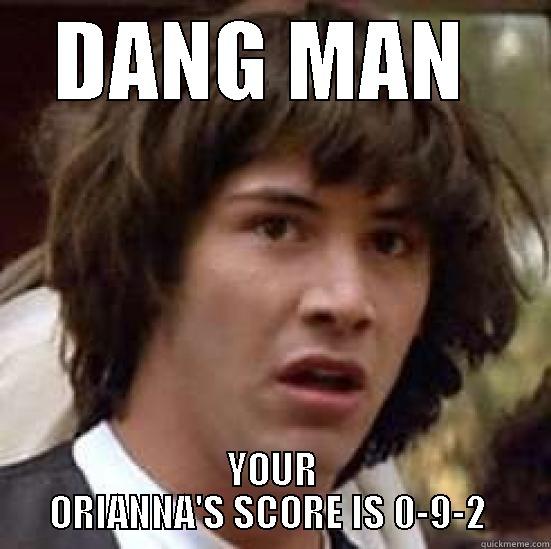 BITCH PLEASE - DANG MAN  YOUR ORIANNA'S SCORE IS 0-9-2  conspiracy keanu