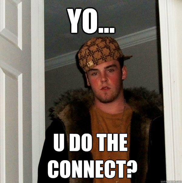 yo... u do the
 connect?  Scumbag Steve