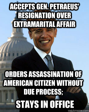 Accepts Gen. Petraeus' resignation over extramarital affair orders assassination of american citizen without due process; stays in office - Accepts Gen. Petraeus' resignation over extramarital affair orders assassination of american citizen without due process; stays in office  Scumbag Obama