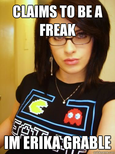 Claims to be a freak im Erika Grable - Claims to be a freak im Erika Grable  Cool Chick Carol