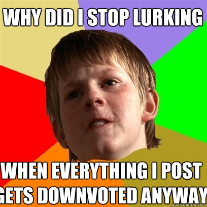 why did i stop lurking when everything i post gets downvoted anyway - why did i stop lurking when everything i post gets downvoted anyway  Angry School Boy