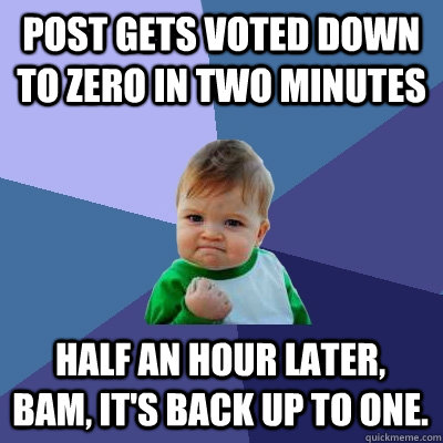 post gets voted down to zero in two minutes half an hour later, bam, it's back up to one.  Success Kid