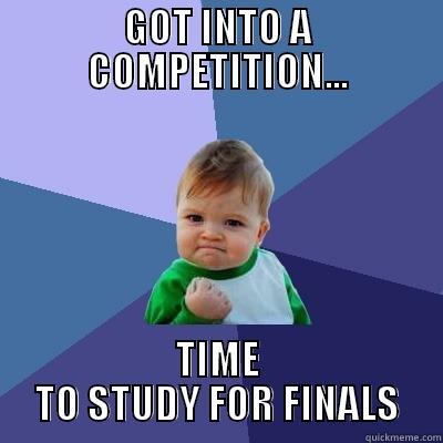 GOT INTO A COMPETITION... TIME TO STUDY FOR FINALS Success Kid