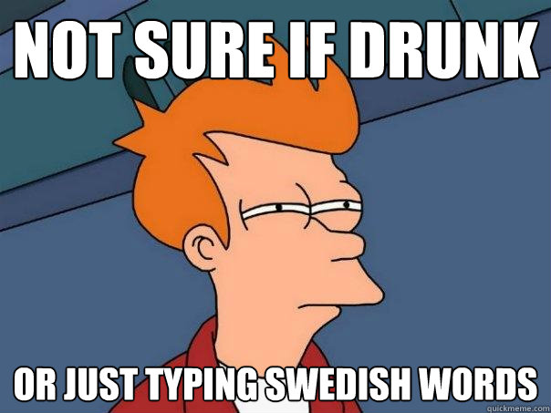 not sure if drunk or just typing swedish words - not sure if drunk or just typing swedish words  Futurama Fry