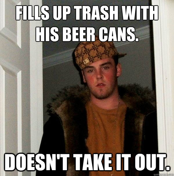 Fills up trash with his beer cans. Doesn't take it out. - Fills up trash with his beer cans. Doesn't take it out.  Scumbag Steve