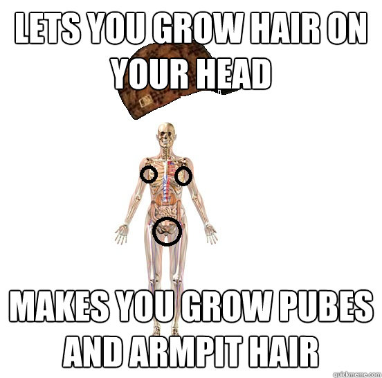 lets you grow hair on your head makes you grow pubes and armpit hair - lets you grow hair on your head makes you grow pubes and armpit hair  Scumbag body