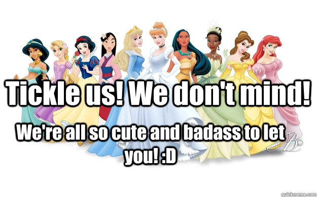 Tickle us! We don't mind! We're all so cute and badass to let you! :D  disney princesses