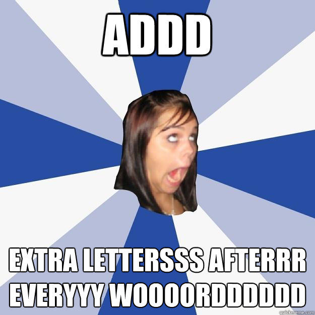 Addd extra lettersss afterrr everyyy woooordddddd - Addd extra lettersss afterrr everyyy woooordddddd  Annoying Facebook Girl