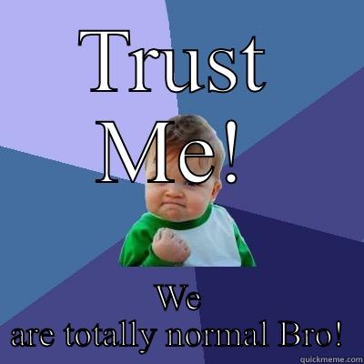 TRUST ME! WE ARE TOTALLY NORMAL BRO! Success Kid