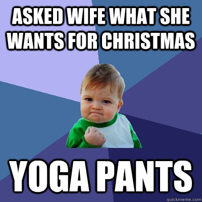 Asked wife what she wants for Christmas yoga pants  Success Kid