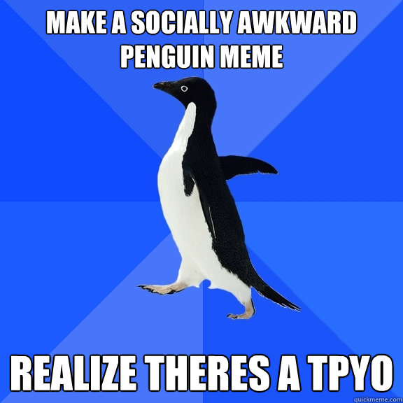 MAKE A SOCIALLY AWKWARD PENGUIN MEME REALIZE THERES A TPYO  Socially Awkward Penguin