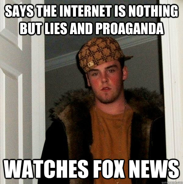 says the internet is nothing but lies and proaganda watches fox news   Scumbag Steve