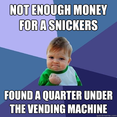 Not enough money for a snickers Found a quarter under the vending machine  Success Kid