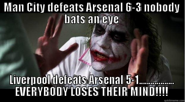 MAN CITY DEFEATS ARSENAL 6-3 NOBODY BATS AN EYE LIVERPOOL DEFEATS ARSENAL 5-1.................. EVERYBODY LOSES THEIR MIND!!!! Joker Mind Loss