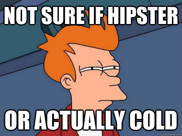 Not sure if hipster Or actually cold  Futurama Fry