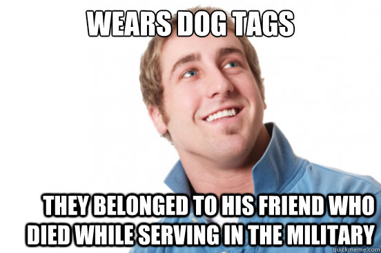 Wears dog tags They belonged to his friend who died while serving in the military  Misunderstood Douchebag