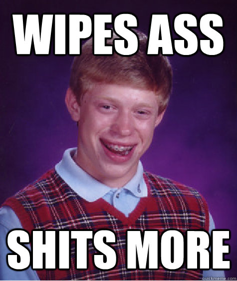 Wipes ass Shits more  Bad Luck Brian