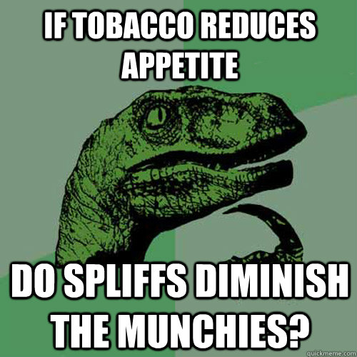 If tobacco reduces appetite Do spliffs diminish the munchies? - If tobacco reduces appetite Do spliffs diminish the munchies?  Philosoraptor