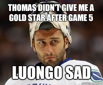 Thomas didn't give me a gold star after game 5 Luongo sad  