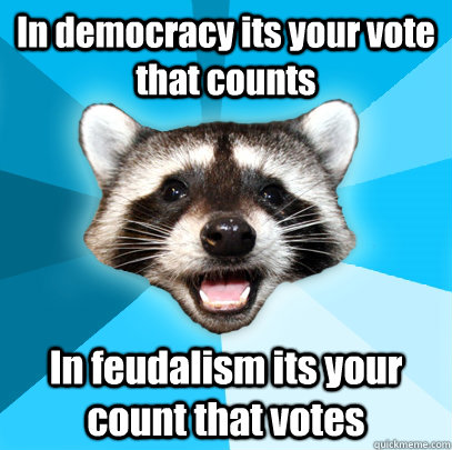 In democracy its your vote that counts In feudalism its your count that votes - In democracy its your vote that counts In feudalism its your count that votes  Lame Pun Coon